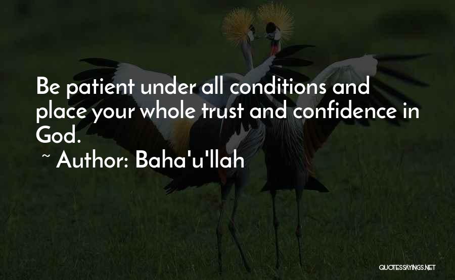 Baha'u'llah Quotes: Be Patient Under All Conditions And Place Your Whole Trust And Confidence In God.