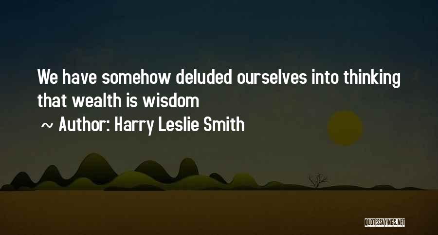 Harry Leslie Smith Quotes: We Have Somehow Deluded Ourselves Into Thinking That Wealth Is Wisdom