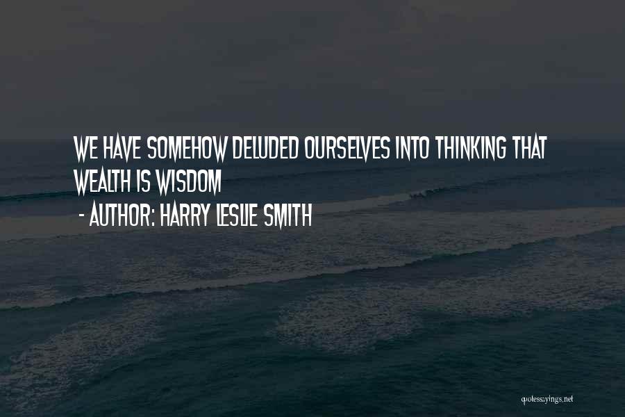 Harry Leslie Smith Quotes: We Have Somehow Deluded Ourselves Into Thinking That Wealth Is Wisdom
