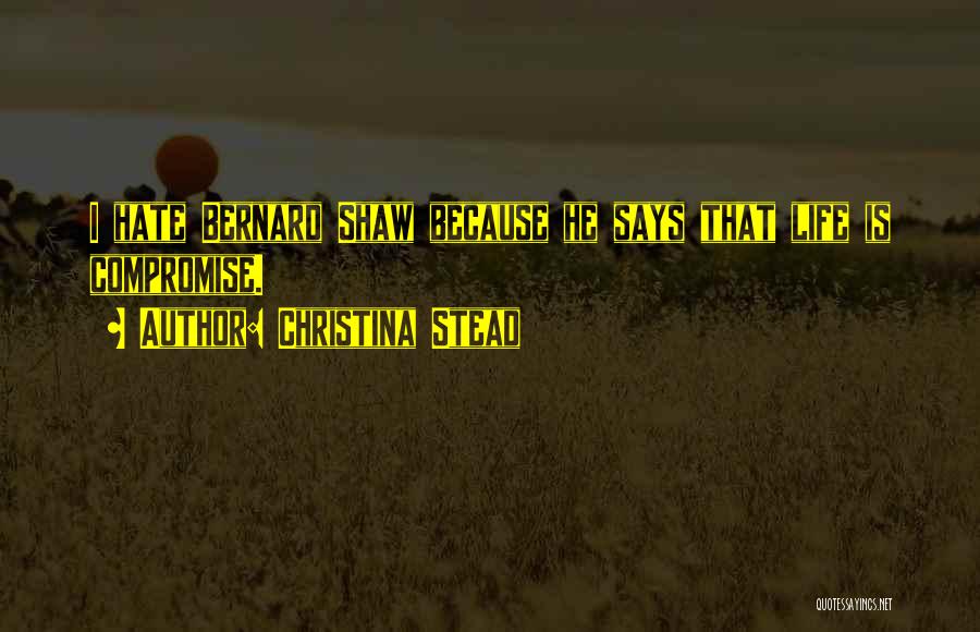 Christina Stead Quotes: I Hate Bernard Shaw Because He Says That Life Is Compromise.