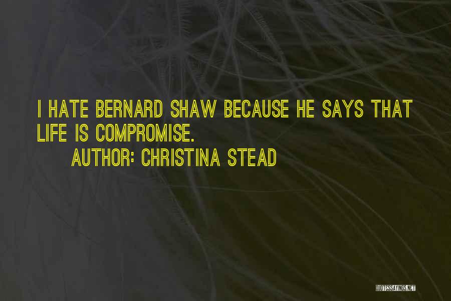Christina Stead Quotes: I Hate Bernard Shaw Because He Says That Life Is Compromise.
