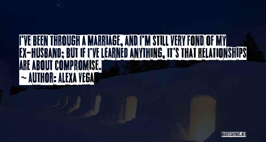 Alexa Vega Quotes: I've Been Through A Marriage, And I'm Still Very Fond Of My Ex-husband; But If I've Learned Anything, It's That