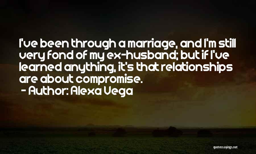 Alexa Vega Quotes: I've Been Through A Marriage, And I'm Still Very Fond Of My Ex-husband; But If I've Learned Anything, It's That