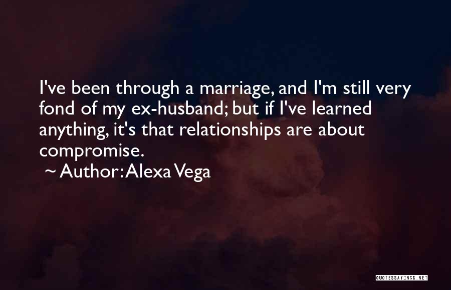 Alexa Vega Quotes: I've Been Through A Marriage, And I'm Still Very Fond Of My Ex-husband; But If I've Learned Anything, It's That