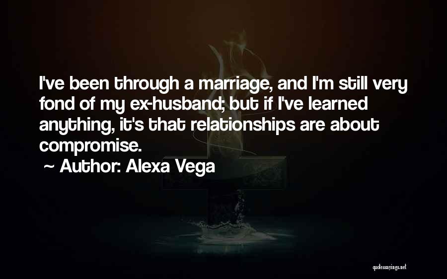 Alexa Vega Quotes: I've Been Through A Marriage, And I'm Still Very Fond Of My Ex-husband; But If I've Learned Anything, It's That