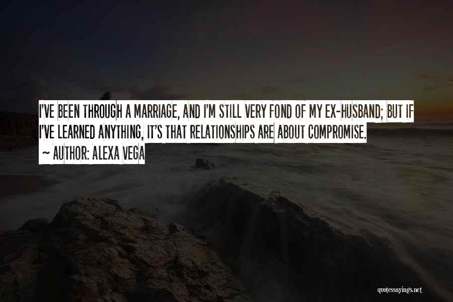 Alexa Vega Quotes: I've Been Through A Marriage, And I'm Still Very Fond Of My Ex-husband; But If I've Learned Anything, It's That