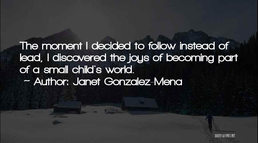 Janet Gonzalez-Mena Quotes: The Moment I Decided To Follow Instead Of Lead, I Discovered The Joys Of Becoming Part Of A Small Child's