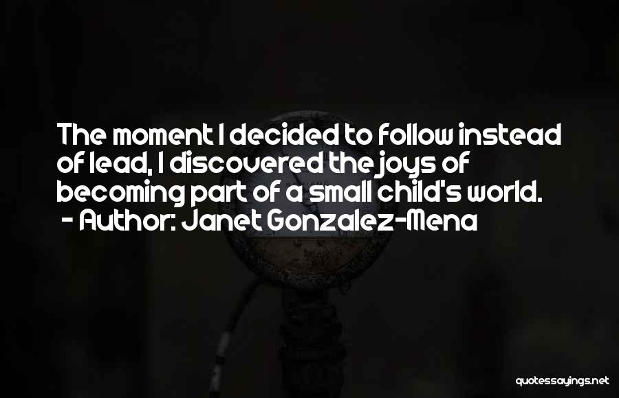 Janet Gonzalez-Mena Quotes: The Moment I Decided To Follow Instead Of Lead, I Discovered The Joys Of Becoming Part Of A Small Child's