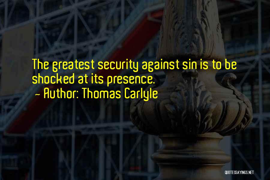 Thomas Carlyle Quotes: The Greatest Security Against Sin Is To Be Shocked At Its Presence.