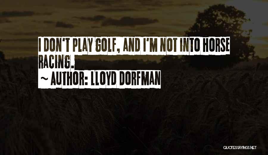 Lloyd Dorfman Quotes: I Don't Play Golf, And I'm Not Into Horse Racing.