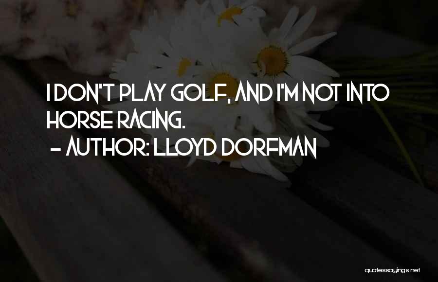 Lloyd Dorfman Quotes: I Don't Play Golf, And I'm Not Into Horse Racing.