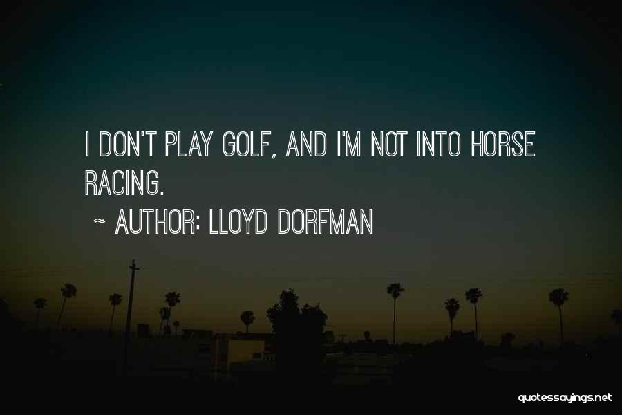 Lloyd Dorfman Quotes: I Don't Play Golf, And I'm Not Into Horse Racing.