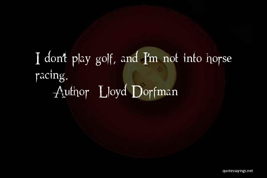 Lloyd Dorfman Quotes: I Don't Play Golf, And I'm Not Into Horse Racing.