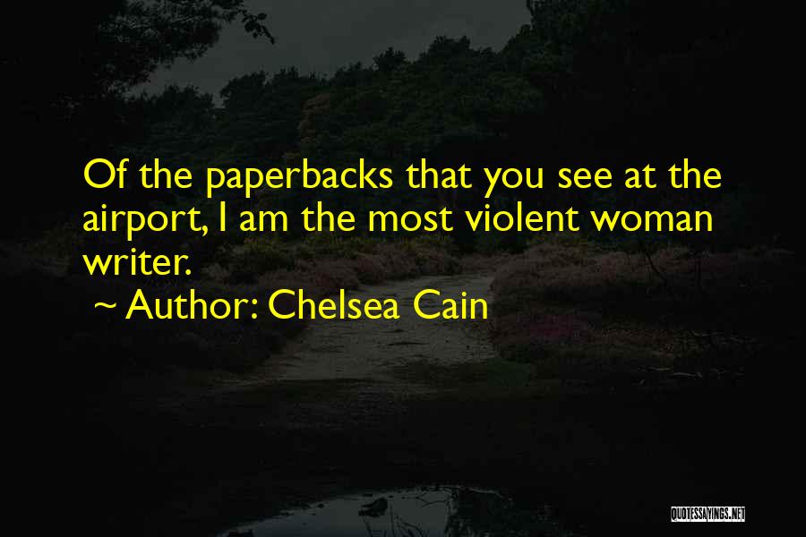 Chelsea Cain Quotes: Of The Paperbacks That You See At The Airport, I Am The Most Violent Woman Writer.