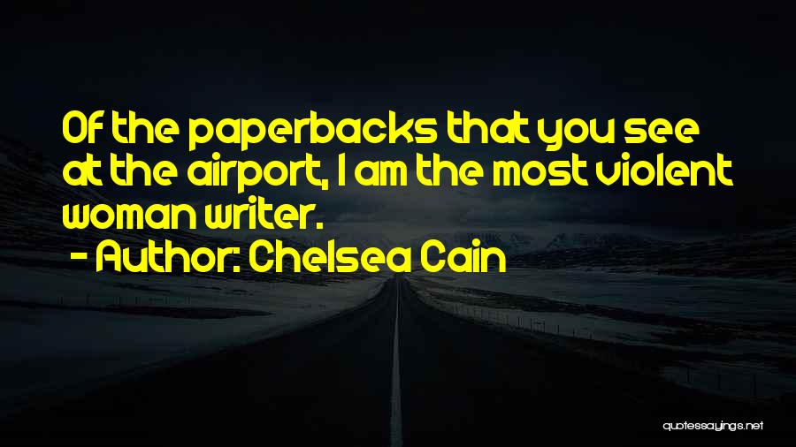 Chelsea Cain Quotes: Of The Paperbacks That You See At The Airport, I Am The Most Violent Woman Writer.