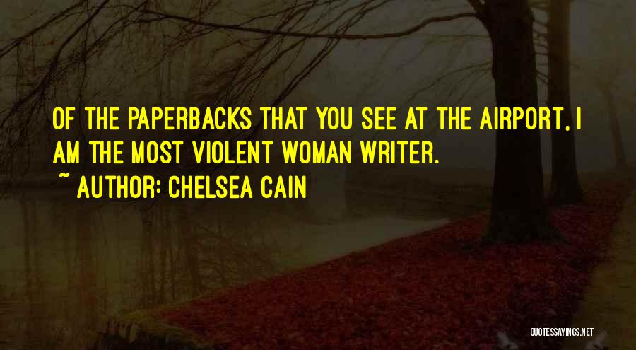 Chelsea Cain Quotes: Of The Paperbacks That You See At The Airport, I Am The Most Violent Woman Writer.