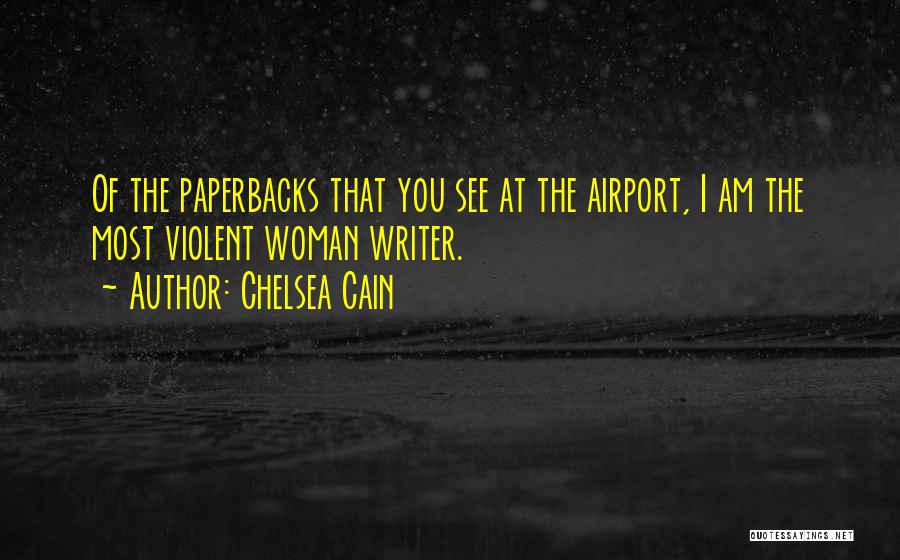 Chelsea Cain Quotes: Of The Paperbacks That You See At The Airport, I Am The Most Violent Woman Writer.