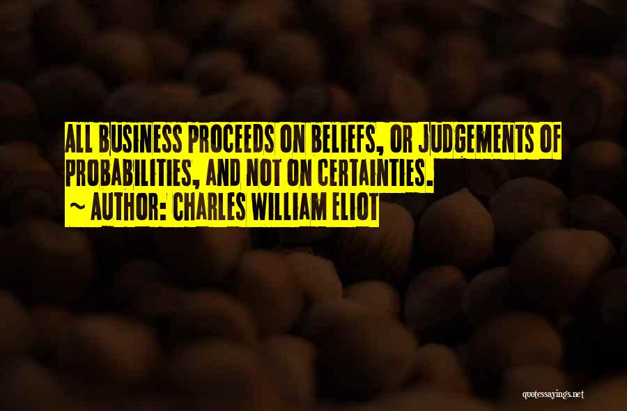 Charles William Eliot Quotes: All Business Proceeds On Beliefs, Or Judgements Of Probabilities, And Not On Certainties.