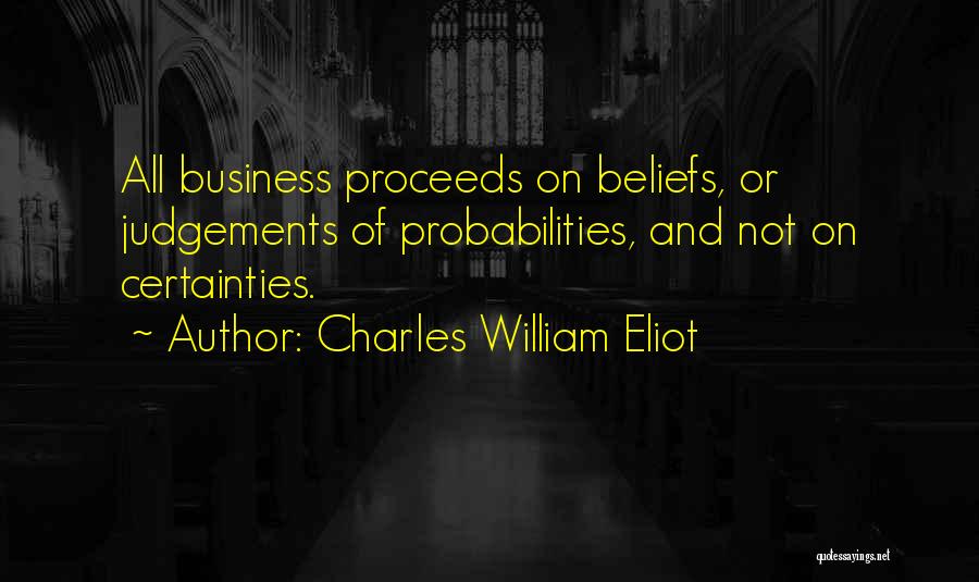 Charles William Eliot Quotes: All Business Proceeds On Beliefs, Or Judgements Of Probabilities, And Not On Certainties.