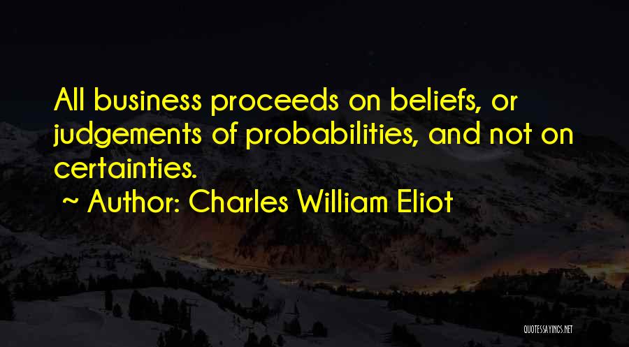 Charles William Eliot Quotes: All Business Proceeds On Beliefs, Or Judgements Of Probabilities, And Not On Certainties.