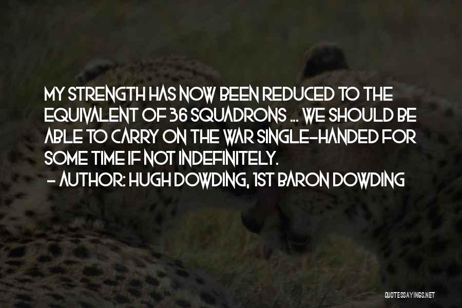 Hugh Dowding, 1st Baron Dowding Quotes: My Strength Has Now Been Reduced To The Equivalent Of 36 Squadrons ... We Should Be Able To Carry On