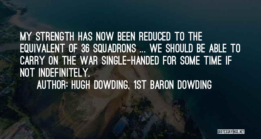 Hugh Dowding, 1st Baron Dowding Quotes: My Strength Has Now Been Reduced To The Equivalent Of 36 Squadrons ... We Should Be Able To Carry On