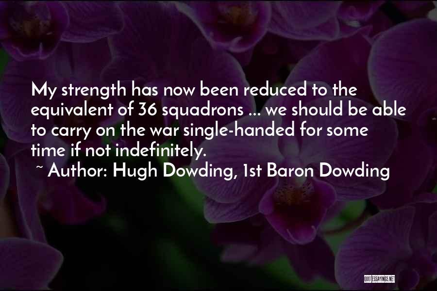 Hugh Dowding, 1st Baron Dowding Quotes: My Strength Has Now Been Reduced To The Equivalent Of 36 Squadrons ... We Should Be Able To Carry On