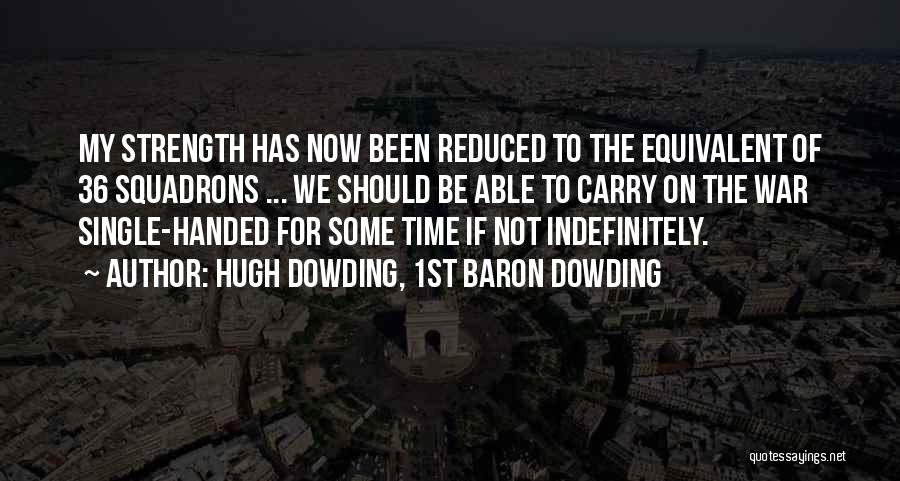 Hugh Dowding, 1st Baron Dowding Quotes: My Strength Has Now Been Reduced To The Equivalent Of 36 Squadrons ... We Should Be Able To Carry On