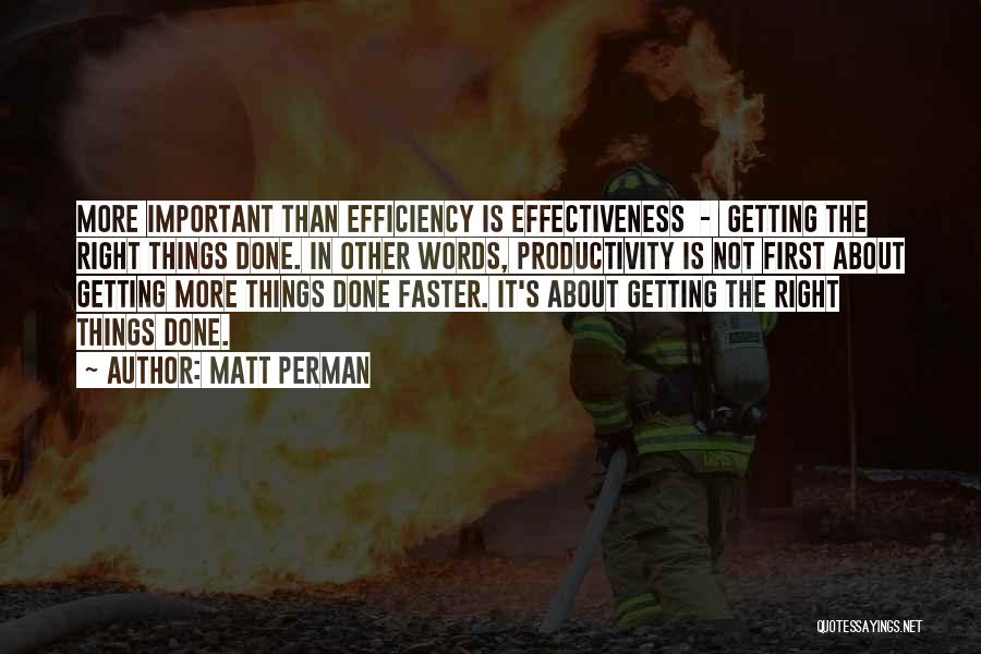 Matt Perman Quotes: More Important Than Efficiency Is Effectiveness - Getting The Right Things Done. In Other Words, Productivity Is Not First About