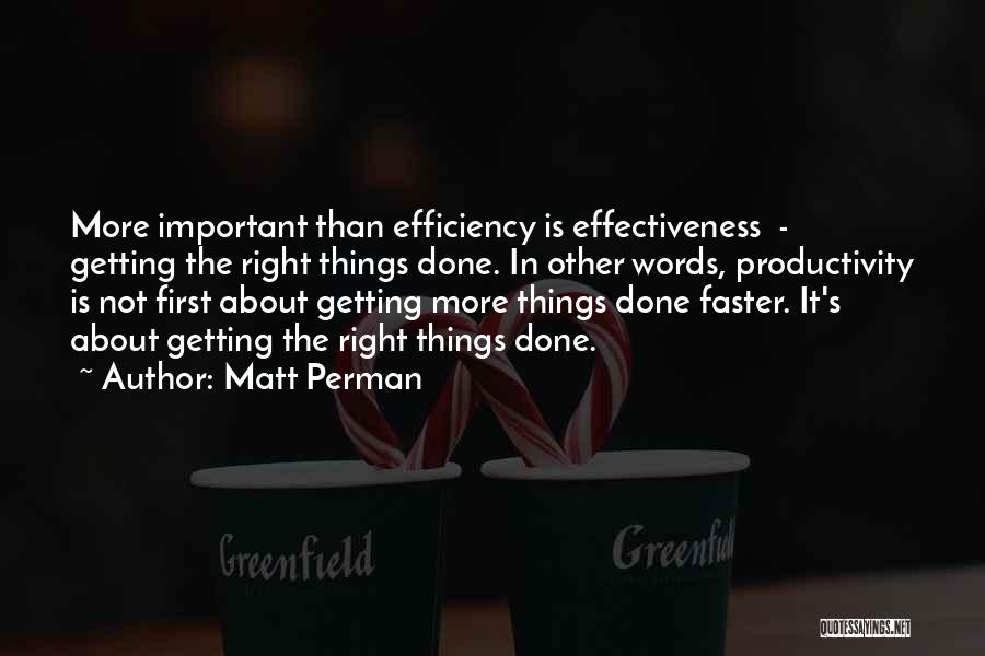 Matt Perman Quotes: More Important Than Efficiency Is Effectiveness - Getting The Right Things Done. In Other Words, Productivity Is Not First About