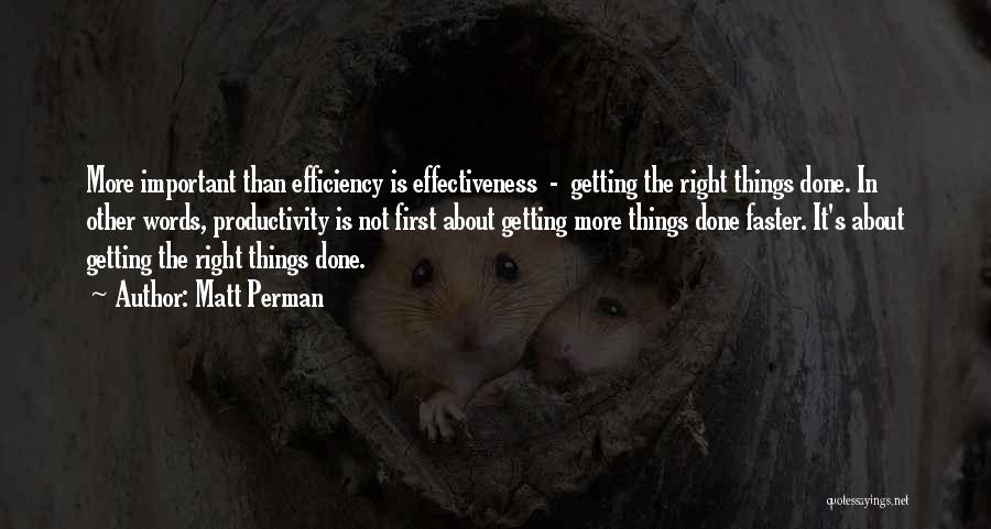 Matt Perman Quotes: More Important Than Efficiency Is Effectiveness - Getting The Right Things Done. In Other Words, Productivity Is Not First About