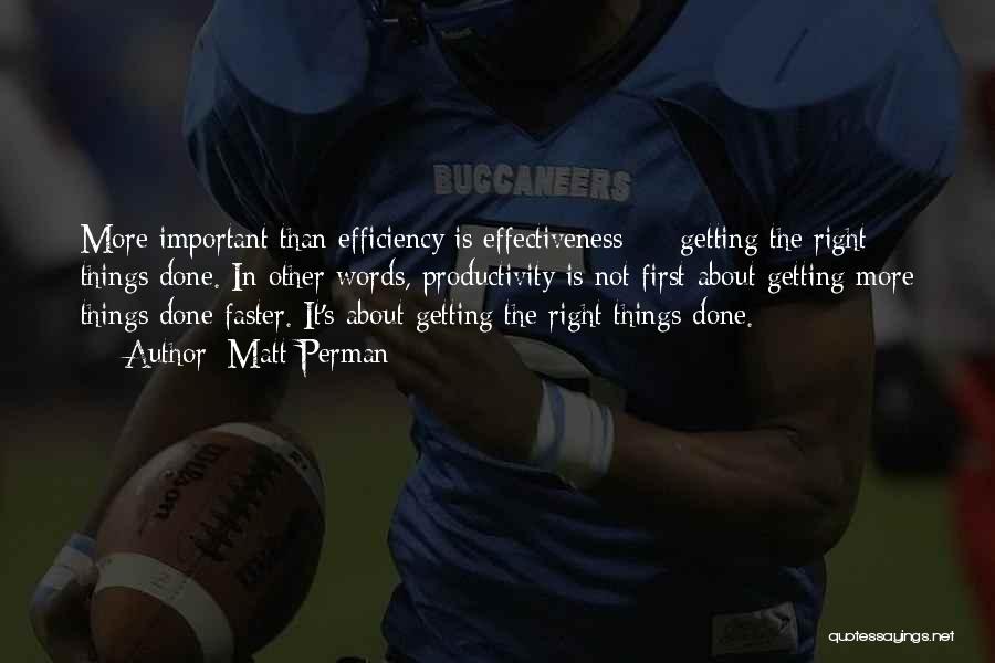 Matt Perman Quotes: More Important Than Efficiency Is Effectiveness - Getting The Right Things Done. In Other Words, Productivity Is Not First About