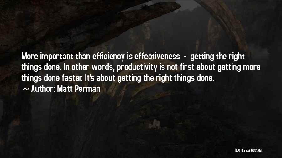 Matt Perman Quotes: More Important Than Efficiency Is Effectiveness - Getting The Right Things Done. In Other Words, Productivity Is Not First About