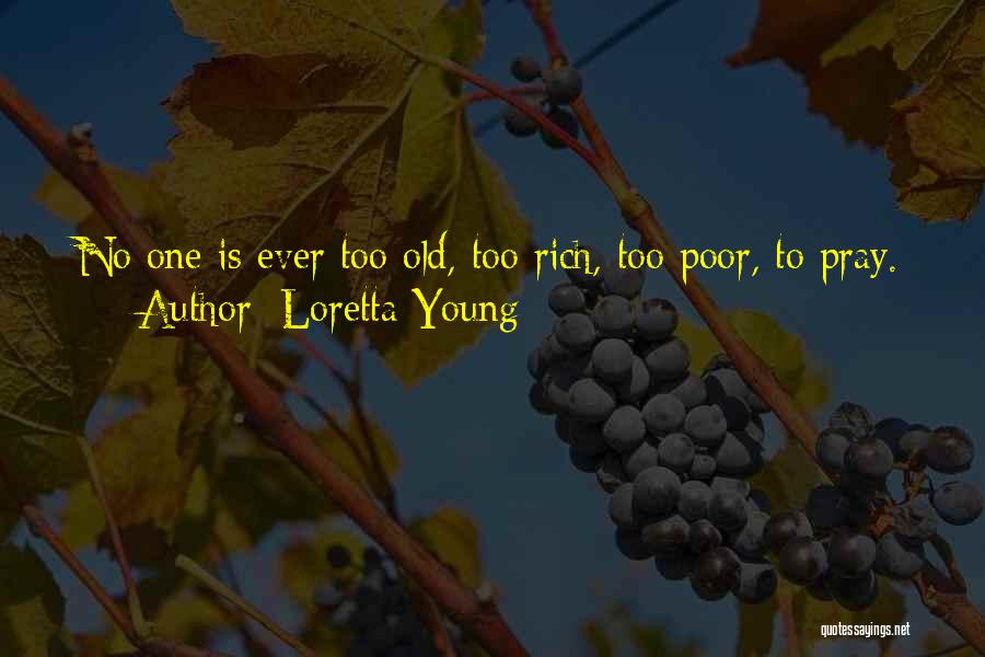 Loretta Young Quotes: No One Is Ever Too Old, Too Rich, Too Poor, To Pray.
