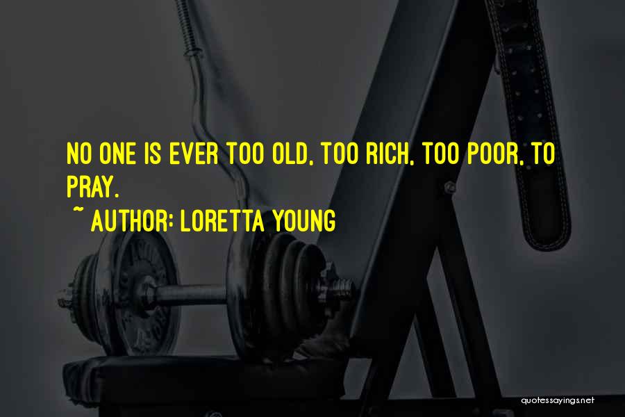 Loretta Young Quotes: No One Is Ever Too Old, Too Rich, Too Poor, To Pray.