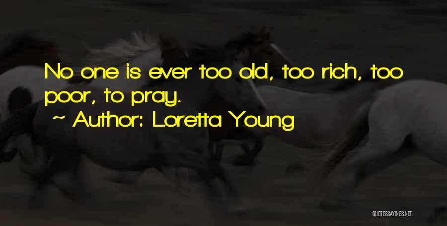 Loretta Young Quotes: No One Is Ever Too Old, Too Rich, Too Poor, To Pray.