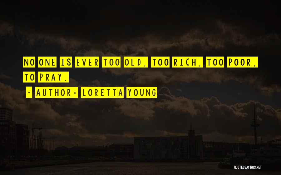 Loretta Young Quotes: No One Is Ever Too Old, Too Rich, Too Poor, To Pray.