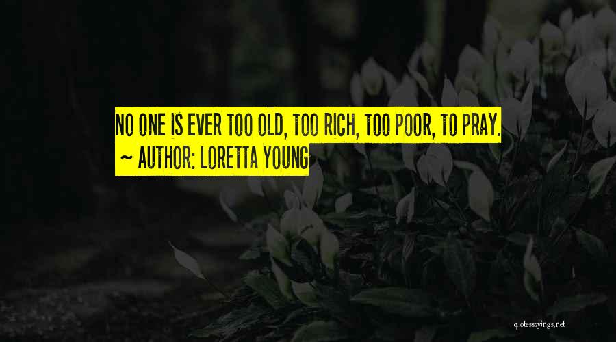 Loretta Young Quotes: No One Is Ever Too Old, Too Rich, Too Poor, To Pray.