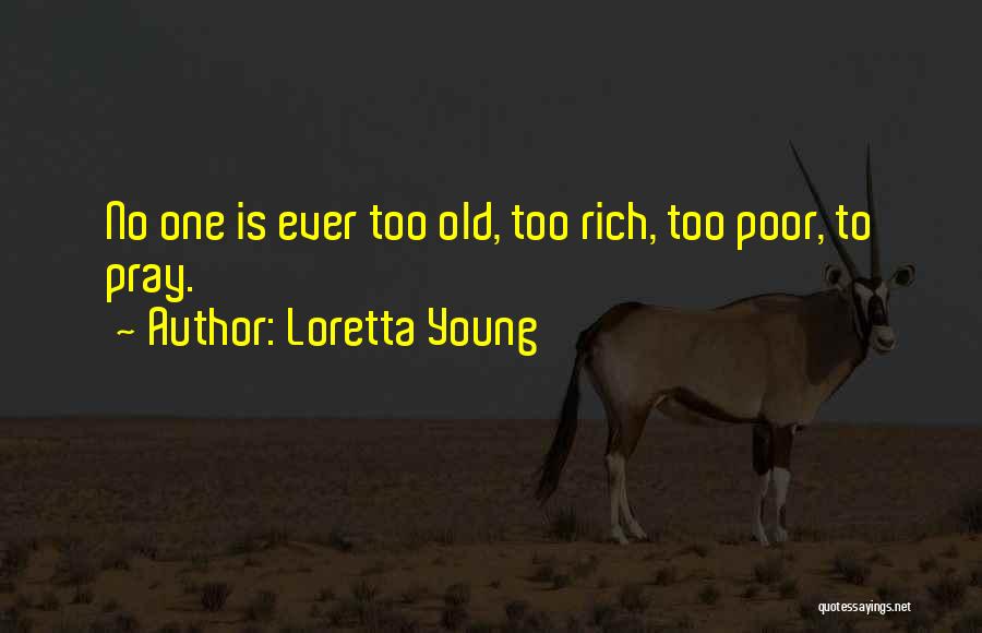 Loretta Young Quotes: No One Is Ever Too Old, Too Rich, Too Poor, To Pray.