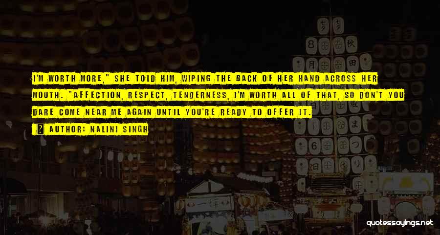 Nalini Singh Quotes: I'm Worth More, She Told Him, Wiping The Back Of Her Hand Across Her Mouth. Affection, Respect, Tenderness, I'm Worth