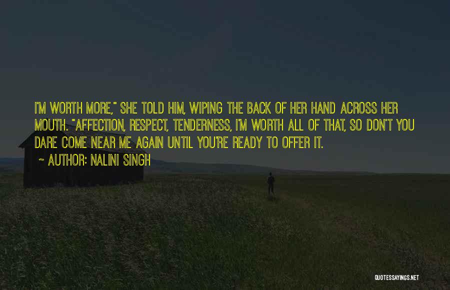 Nalini Singh Quotes: I'm Worth More, She Told Him, Wiping The Back Of Her Hand Across Her Mouth. Affection, Respect, Tenderness, I'm Worth