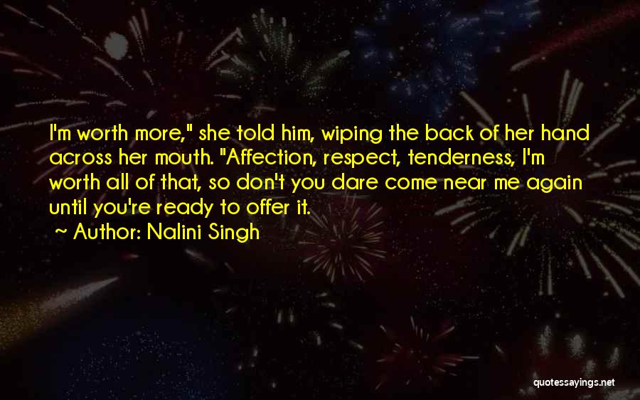 Nalini Singh Quotes: I'm Worth More, She Told Him, Wiping The Back Of Her Hand Across Her Mouth. Affection, Respect, Tenderness, I'm Worth