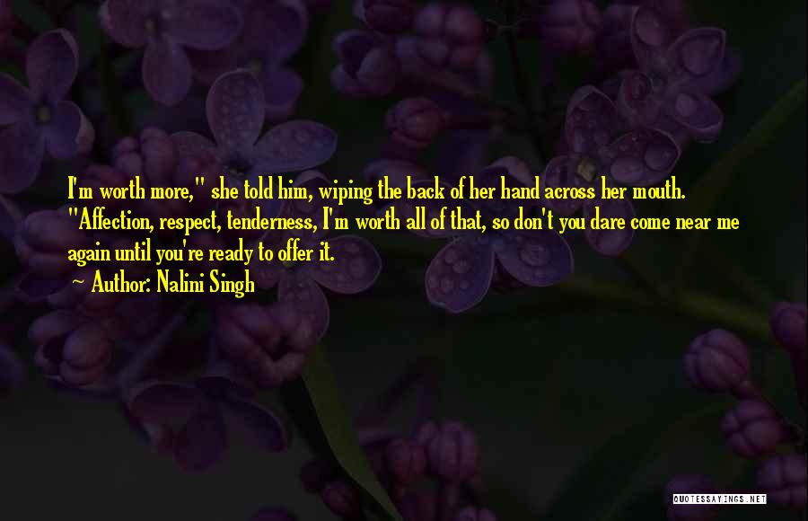 Nalini Singh Quotes: I'm Worth More, She Told Him, Wiping The Back Of Her Hand Across Her Mouth. Affection, Respect, Tenderness, I'm Worth