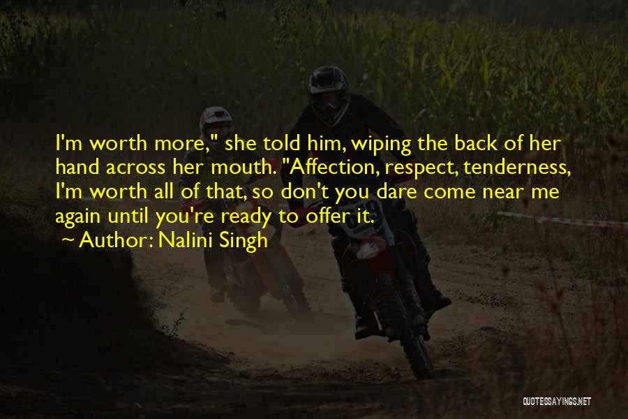 Nalini Singh Quotes: I'm Worth More, She Told Him, Wiping The Back Of Her Hand Across Her Mouth. Affection, Respect, Tenderness, I'm Worth