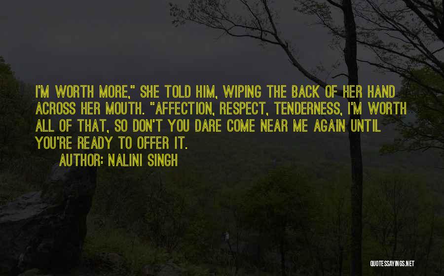 Nalini Singh Quotes: I'm Worth More, She Told Him, Wiping The Back Of Her Hand Across Her Mouth. Affection, Respect, Tenderness, I'm Worth