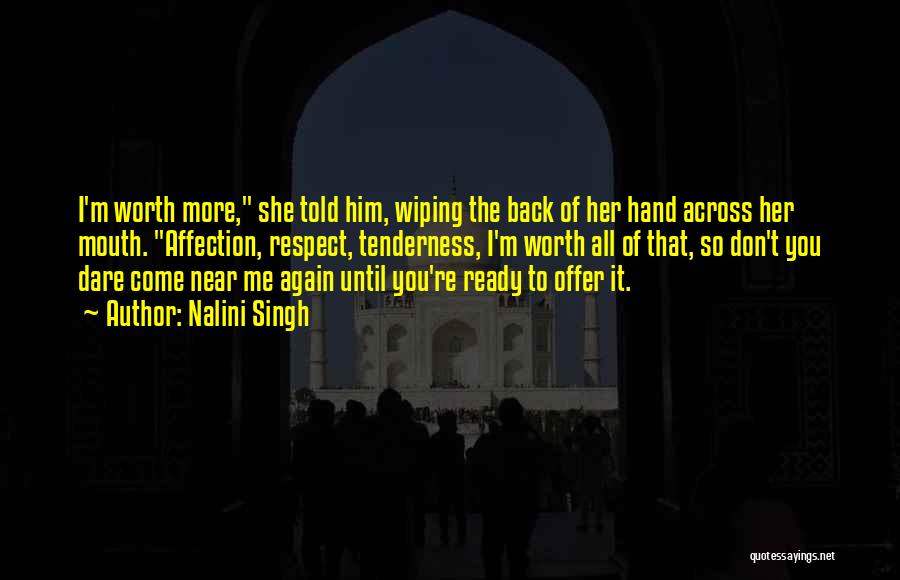 Nalini Singh Quotes: I'm Worth More, She Told Him, Wiping The Back Of Her Hand Across Her Mouth. Affection, Respect, Tenderness, I'm Worth