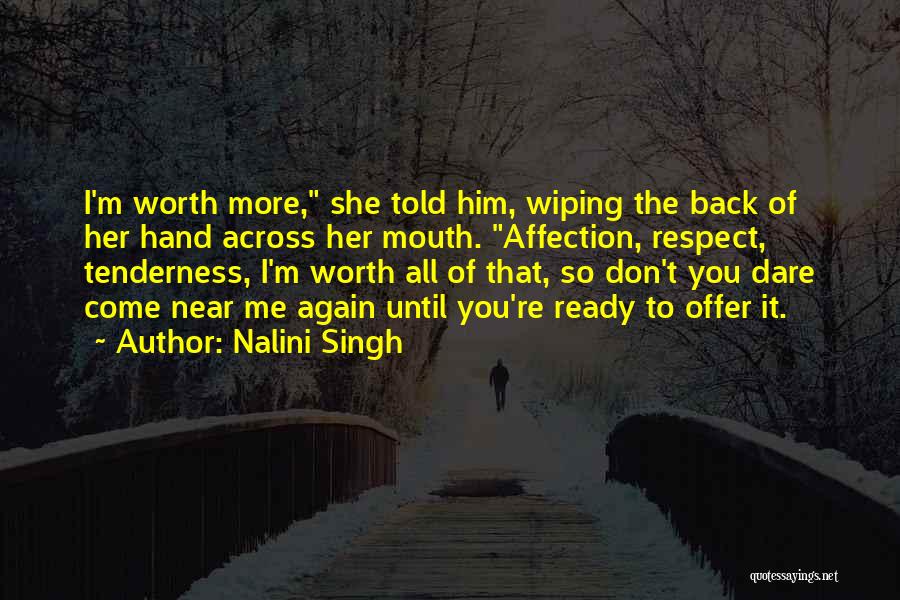 Nalini Singh Quotes: I'm Worth More, She Told Him, Wiping The Back Of Her Hand Across Her Mouth. Affection, Respect, Tenderness, I'm Worth