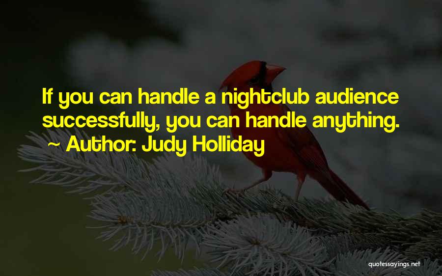 Judy Holliday Quotes: If You Can Handle A Nightclub Audience Successfully, You Can Handle Anything.