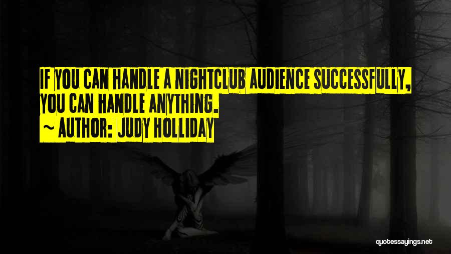 Judy Holliday Quotes: If You Can Handle A Nightclub Audience Successfully, You Can Handle Anything.