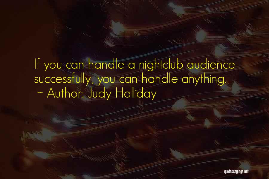 Judy Holliday Quotes: If You Can Handle A Nightclub Audience Successfully, You Can Handle Anything.